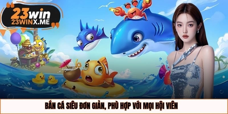 Bắn cá siêu đơn giản, phù hợp với mọi hội viên