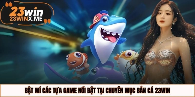 Bật mí các tựa game nổi bật tại chuyên mục bắn cá 23WIN