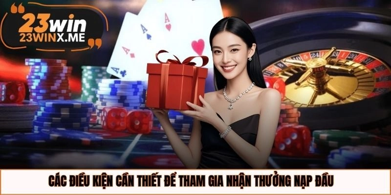Các điều kiện cần thiết để tham gia nhận thưởng nạp đầu