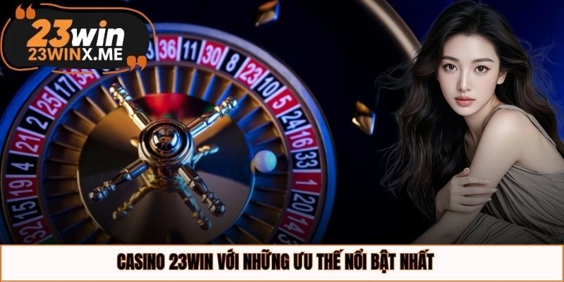 Casino 23WIN với những ưu thế nổi bật nhất