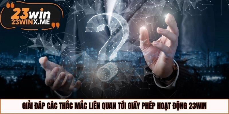 Giải đáp các thắc mắc liên quan tới giấy phép hoạt động 23WIN