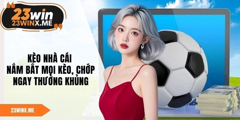 Kèo Nhà Cái – Nắm Bắt Mọi Kèo, Chớp Ngay Thưởng Khủng