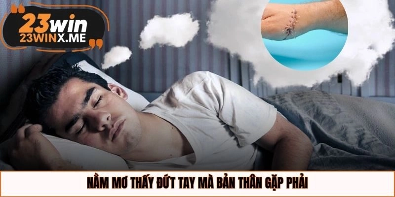 Nằm mơ thấy đứt tay mà bản thân gặp phải