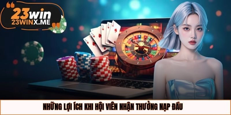 Những lợi ích khi hội viên nhận thưởng nạp đầu