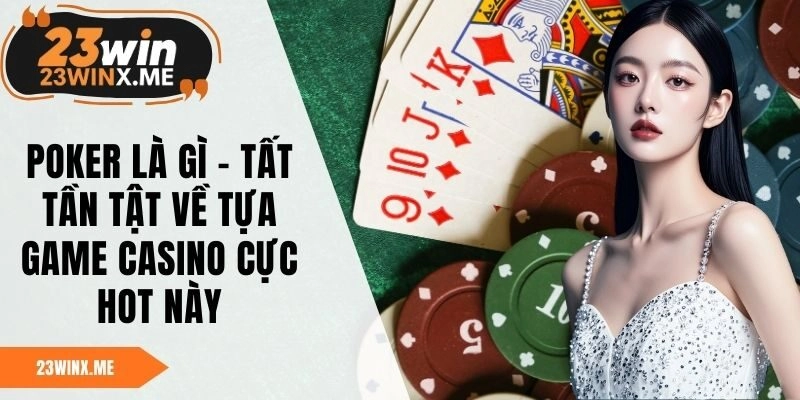 Poker Là Gì – Tất Tần Tật Về Tựa Game Casino Cực Hot Này