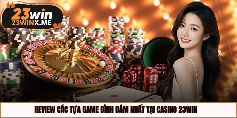 Review các tựa game đình đám nhất tại casino 23WIN