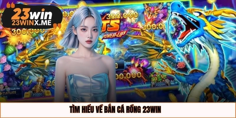 Tìm hiểu về bắn cá rồng 23WIN